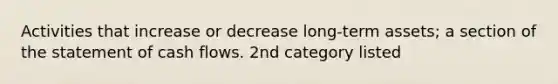 Activities that increase or decrease long-term assets; a section of the statement of cash flows. 2nd category listed