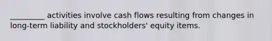 _________ activities involve cash flows resulting from changes in long-term liability and stockholders' equity items.