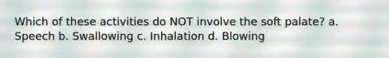 Which of these activities do NOT involve the soft palate? a. Speech b. Swallowing c. Inhalation d. Blowing