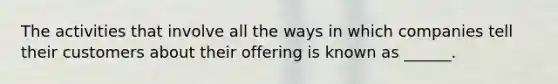 The activities that involve all the ways in which companies tell their customers about their offering is known as ______.