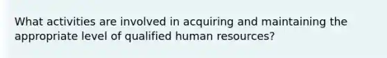 What activities are involved in acquiring and maintaining the appropriate level of qualified human resources?