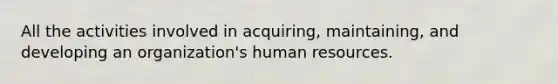 All the activities involved in acquiring, maintaining, and developing an organization's human resources.