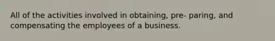 All of the activities involved in obtaining, pre- paring, and compensating the employees of a business.