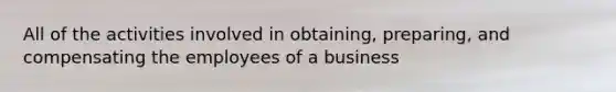 All of the activities involved in obtaining, preparing, and compensating the employees of a business