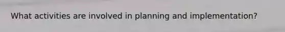 What activities are involved in planning and implementation?