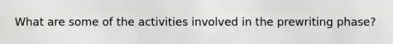 What are some of the activities involved in the prewriting phase?