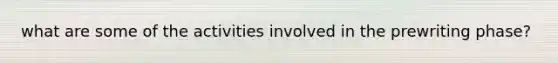 what are some of the activities involved in the prewriting phase?