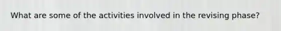 What are some of the activities involved in the revising phase?