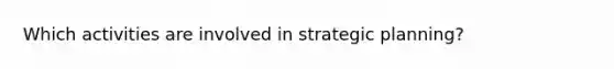 Which activities are involved in strategic planning?