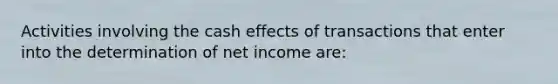 Activities involving the cash effects of transactions that enter into the determination of net income are: