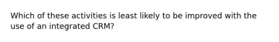 Which of these activities is least likely to be improved with the use of an integrated CRM?