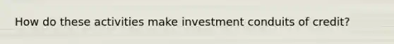 How do these activities make investment conduits of credit?