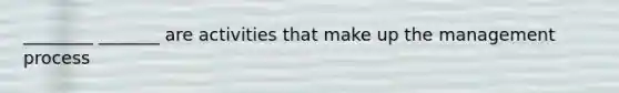 ________ _______ are activities that make up the management process