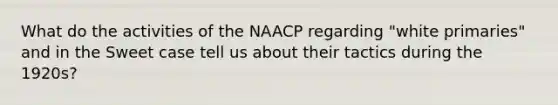 What do the activities of the NAACP regarding "white primaries" and in the Sweet case tell us about their tactics during the 1920s?