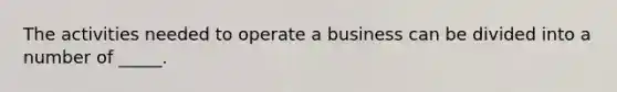 The activities needed to operate a business can be divided into a number of _____.