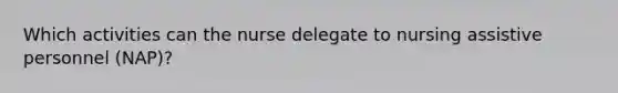 Which activities can the nurse delegate to nursing assistive personnel (NAP)?