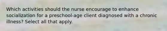 Which activities should the nurse encourage to enhance socialization for a preschool-age client diagnosed with a chronic illness? Select all that apply.