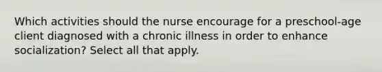 Which activities should the nurse encourage for a preschool-age client diagnosed with a chronic illness in order to enhance socialization? Select all that apply.