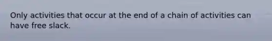 Only activities that occur at the end of a chain of activities can have free slack.