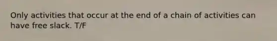 Only activities that occur at the end of a chain of activities can have free slack. T/F