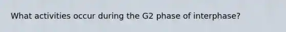 What activities occur during the G2 phase of interphase?