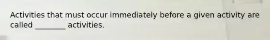Activities that must occur immediately before a given activity are called ________ activities.