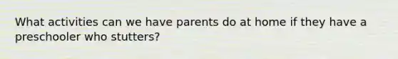 What activities can we have parents do at home if they have a preschooler who stutters?