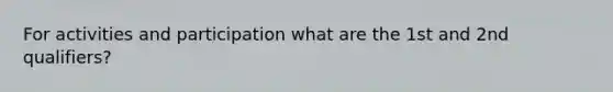 For activities and participation what are the 1st and 2nd qualifiers?