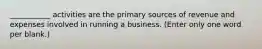 ___________ activities are the primary sources of revenue and expenses involved in running a business. (Enter only one word per blank.)