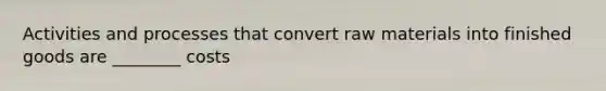 Activities and processes that convert raw materials into finished goods are ________ costs