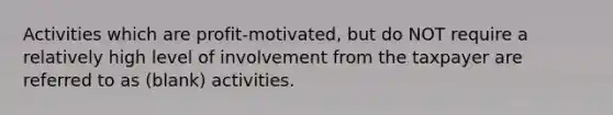 Activities which are profit-motivated, but do NOT require a relatively high level of involvement from the taxpayer are referred to as (blank) activities.