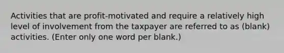 Activities that are profit-motivated and require a relatively high level of involvement from the taxpayer are referred to as (blank) activities. (Enter only one word per blank.)