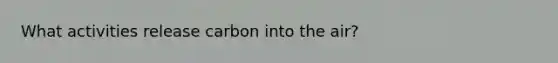 What activities release carbon into the air?
