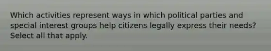 Which activities represent ways in which political parties and special interest groups help citizens legally express their needs? Select all that apply.