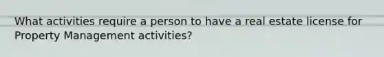 What activities require a person to have a real estate license for Property Management activities?