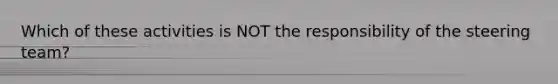 Which of these activities is NOT the responsibility of the steering team?