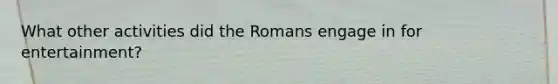 What other activities did the Romans engage in for entertainment?