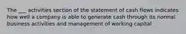 The ___ activities section of the statement of cash flows indicates how well a company is able to generate cash through its normal business activities and management of working capital