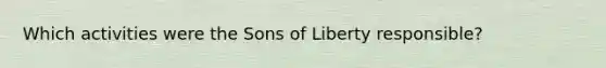 Which activities were the Sons of Liberty responsible?