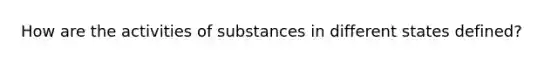 How are the activities of substances in different states defined?