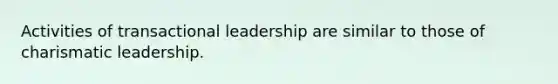 Activities of transactional leadership are similar to those of charismatic leadership.