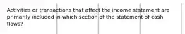 Activities or transactions that affect the income statement are primarily included in which section of the statement of cash flows?