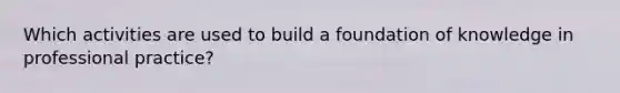 Which activities are used to build a foundation of knowledge in professional practice?