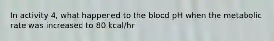 In activity 4, what happened to the blood pH when the metabolic rate was increased to 80 kcal/hr