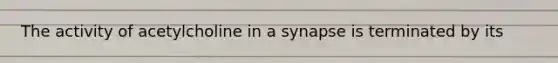 The activity of acetylcholine in a synapse is terminated by its