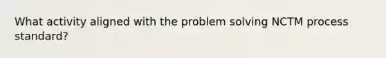 What activity aligned with the problem solving NCTM process standard?