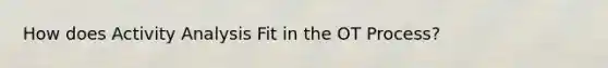 How does Activity Analysis Fit in the OT Process?