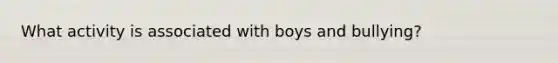 What activity is associated with boys and bullying?