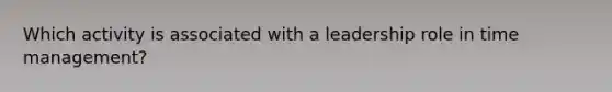 Which activity is associated with a leadership role in time management?