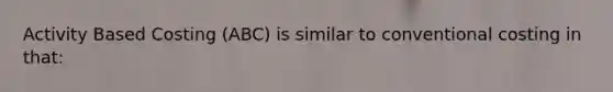 Activity Based Costing (ABC) is similar to conventional costing in that: